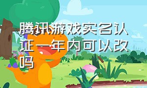 腾讯游戏实名认证一年内可以改吗