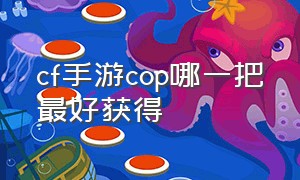 cf手游cop哪一把最好获得