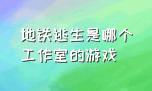 地铁逃生是哪个工作室的游戏