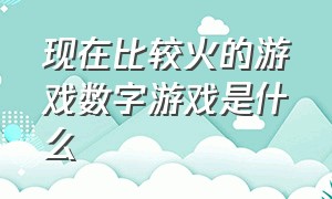 现在比较火的游戏数字游戏是什么（十大数字游戏排行榜）