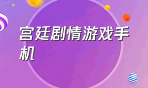 宫廷剧情游戏手机（宫廷手游剧情游戏）