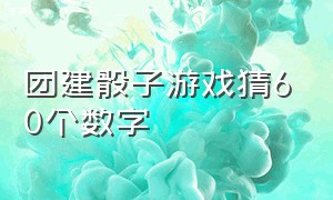 团建骰子游戏猜60个数字（团建骰子游戏猜60个数字怎么玩）