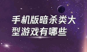 手机版暗杀类大型游戏有哪些（手机单机射击游戏可以暗杀）