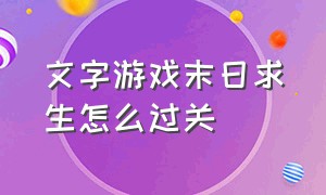 文字游戏末日求生怎么过关（末日求生游戏攻略流程第一名）