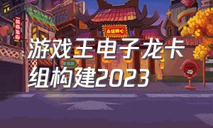 游戏王电子龙卡组构建2023