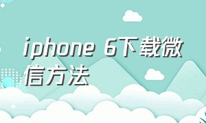 iphone 6下载微信方法
