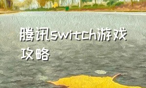 腾讯switch游戏攻略（腾讯nintendo switch游戏）