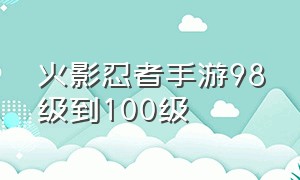 火影忍者手游98级到100级