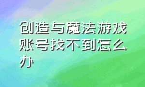 创造与魔法游戏账号找不到怎么办