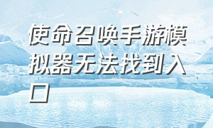 使命召唤手游模拟器无法找到入口