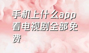 手机上什么app看电视剧全部免费