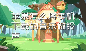 苹果怎么将手机下载的音乐做铃声