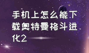 手机上怎么能下载奥特曼格斗进化2（手机上怎么能下载奥特曼格斗进化2手机版）