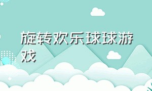 旋转欢乐球球游戏