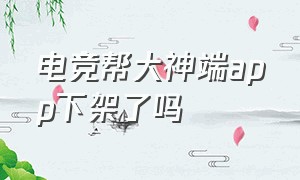 电竞帮大神端app下架了吗