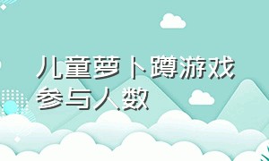 儿童萝卜蹲游戏参与人数（幼儿户外游戏最新完整版萝卜蹲）