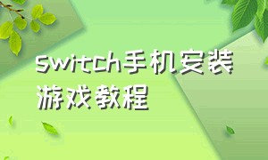 switch手机安装游戏教程