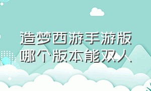 造梦西游手游版哪个版本能双人