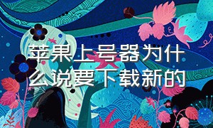 苹果上号器为什么说要下载新的