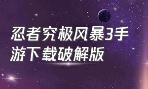 忍者究极风暴3手游下载破解版（究极忍者风暴4下载）