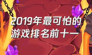 2019年最可怕的游戏排名前十一（2019年最火十大游戏排行榜）