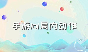 手游lol局内动作（手游lol局内动作怎么关）