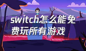 switch怎么能免费玩所有游戏