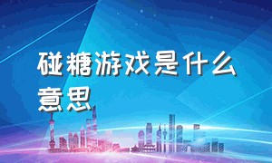 碰糖游戏是什么意思