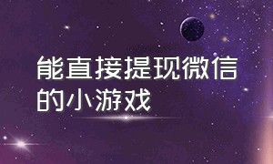 能直接提现微信的小游戏