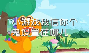 小游戏我信你个鬼设置在哪儿