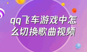 qq飞车游戏中怎么切换歌曲视频