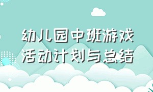 幼儿园中班游戏活动计划与总结