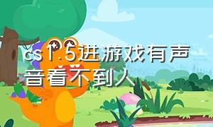 cs1.5进游戏有声音看不到人（cs1.5进去只能听到声看不到画面）