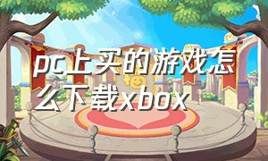 pc上买的游戏怎么下载xbox