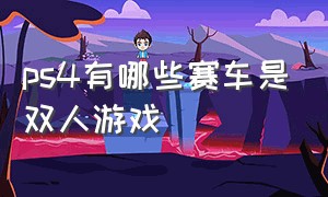 ps4有哪些赛车是双人游戏（ps4可以双人同屏的赛车游戏）