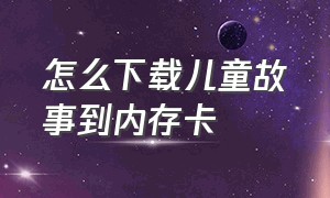 怎么下载儿童故事到内存卡