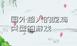 国外超火的吃鸡类型的游戏