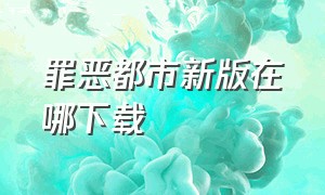 罪恶都市新版在哪下载（罪恶都市怎么下载手机版）