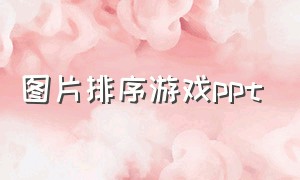 图片排序游戏ppt