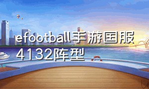 efootball手游国服4132阵型（efootball2024手游预设阵型）