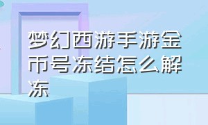 梦幻西游手游金币号冻结怎么解冻