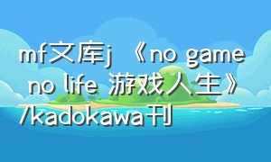 mf文库j 《no game no life 游戏人生》\/kadokawa刊