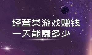 经营类游戏赚钱一天能赚多少