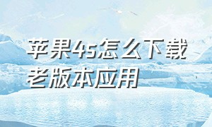 苹果4s怎么下载老版本应用