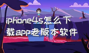 iphone4s怎么下载app老版本软件