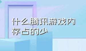 什么腾讯游戏内存占的少（什么腾讯游戏内存占的少啊）