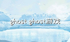 ghost ghost游戏（ghost游戏在哪里下载）