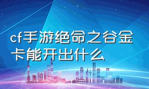 cf手游绝命之谷金卡能开出什么