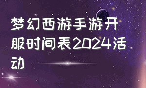 梦幻西游手游开服时间表2024活动