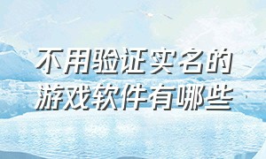 不用验证实名的游戏软件有哪些（不用花钱不用实名认证游戏的软件）